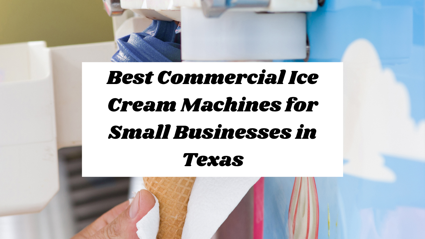 Best Commercial Ice Cream Machines for Small Businesses in Texas